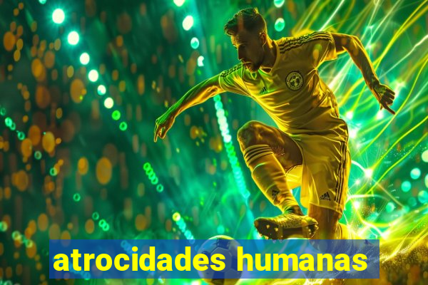 atrocidades humanas